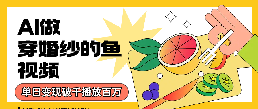 用AI 制作穿婚纱的鱼视频，单日变现1000+，轻松收割百万播放-云起副业网