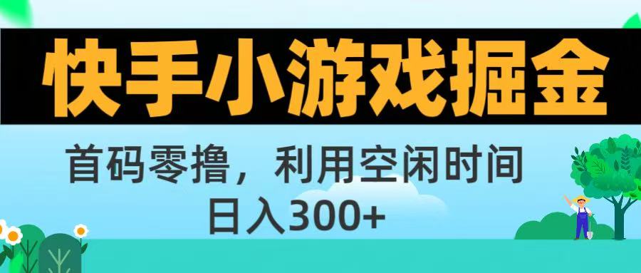快手小游戏掘金首码!零撸模式，碎片时间轻松玩，日入500+不是梦-云起副业网