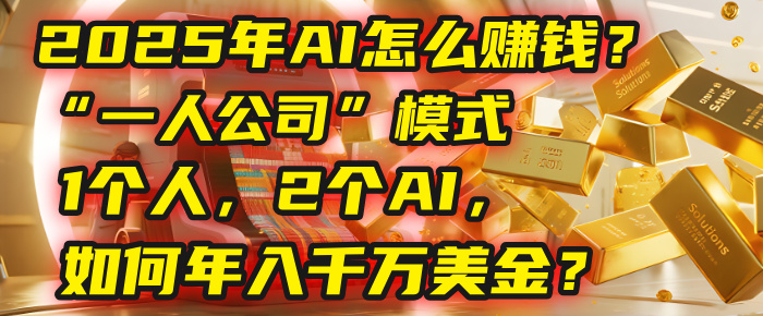 AI怎么赚钱?揭秘2025年“一人公司”模式:1个人,2个AI,如何年入千万美金?-云起副业网