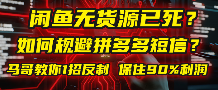 闲鱼下单如何避免客户收到拼多多短信?闲鱼无货源还能做吗? 2025拼多多“下死手”,马哥教你1招反制,保住90%利润!-云起副业网