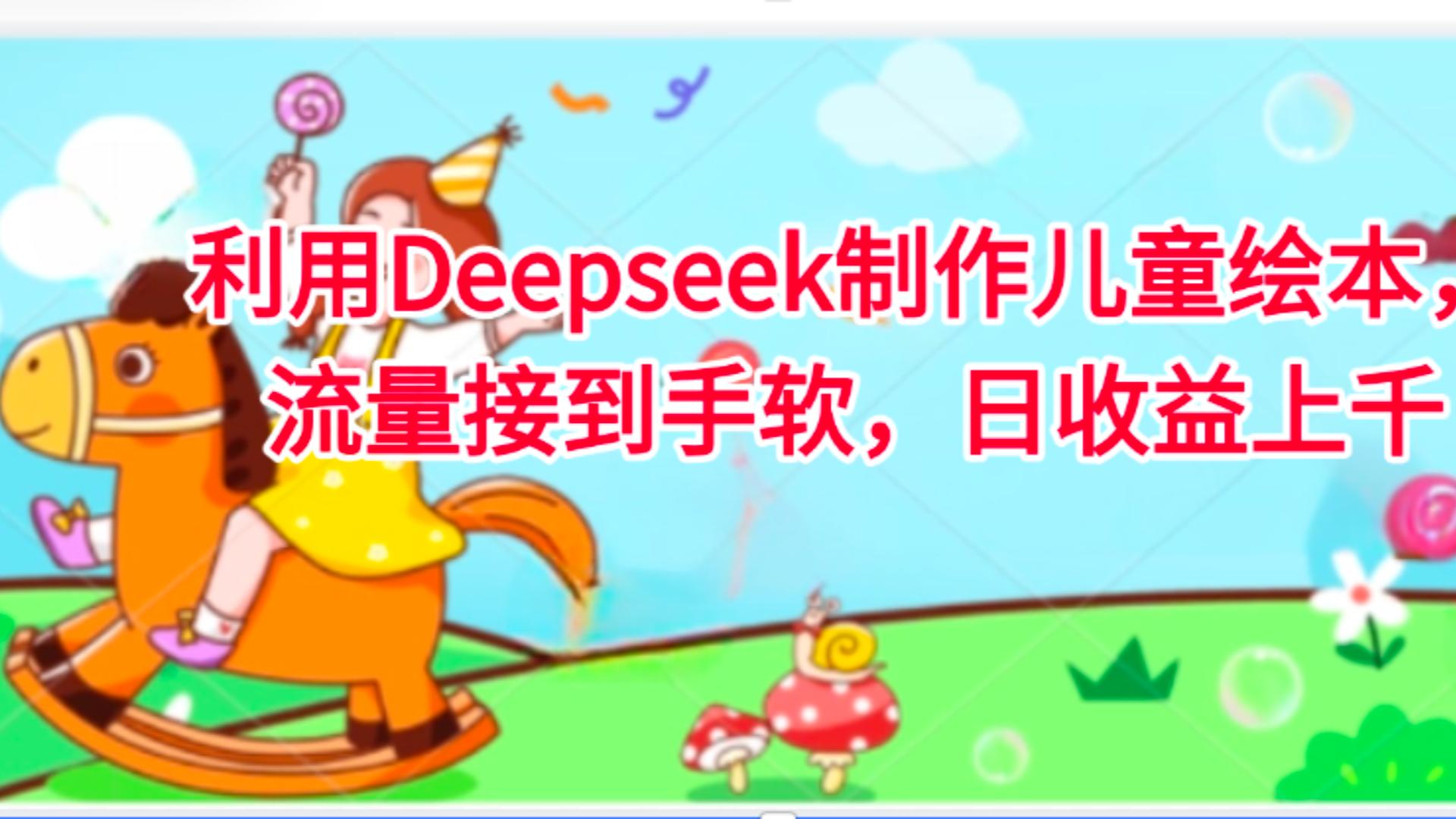 利用Deepseek制作儿童绘本，流量接到手软，日收益上千-云起副业网