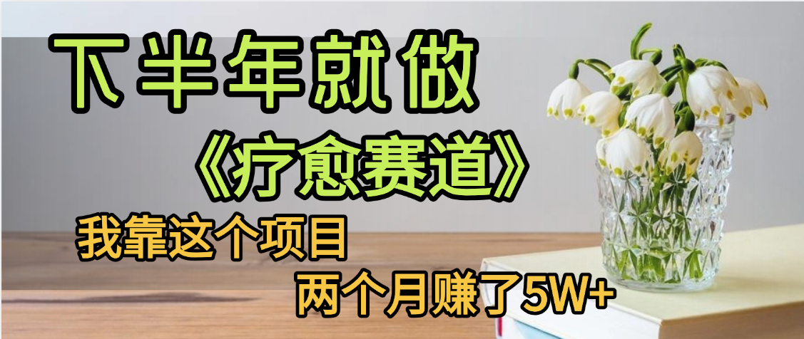 下半年稳赚的赛道，就选【疗愈赛道】，我自己运行这个项目两个月赚了5W+-云起副业网