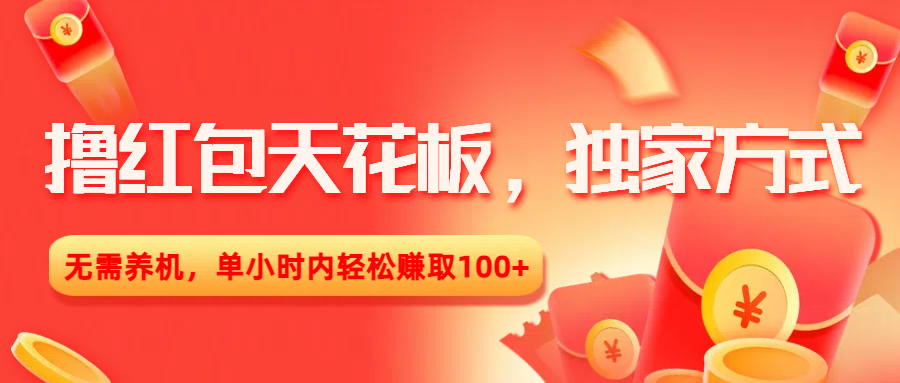 撸红包天花板，独家方式，无需养机，单小时内轻松赚取100+-云起副业网