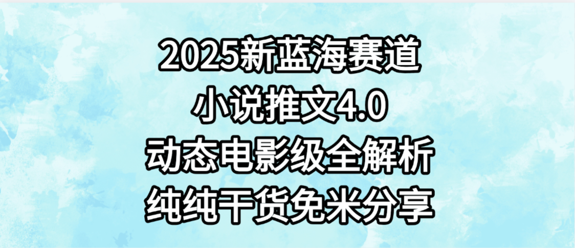 小说推文新蓝海赛道，最新4.0动态电影级版本，纯纯干货，免米分享，免费陪跑-云起副业网