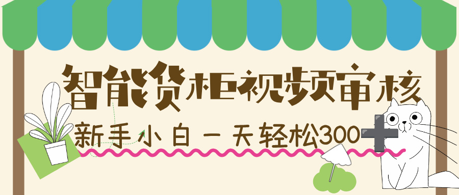 智能货柜视频审核，几秒一单，多劳多得，新人小白一天轻松 300+，零门槛！-云起副业网