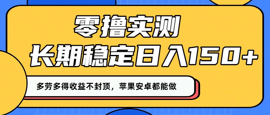 零撸实测：长期稳定日入150+，多劳多得收益不封顶，苹果安卓都能做！-云起副业网