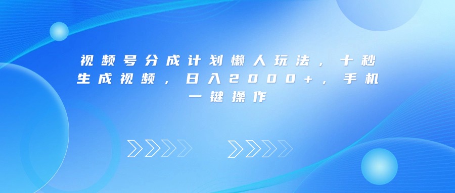 视频号分成计划懒人玩法，十秒生成视频，日入2000+，手机一键操作-云起副业网