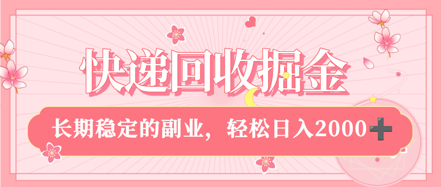 快递回收掘金，新手小白当天上手，长期稳定的副业，轻松日入 2000+-云起副业网