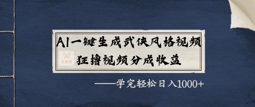 AI一键生成武侠风格视频，狂撸视频号分成收益，学完轻轻松松日入1000+-云起副业网