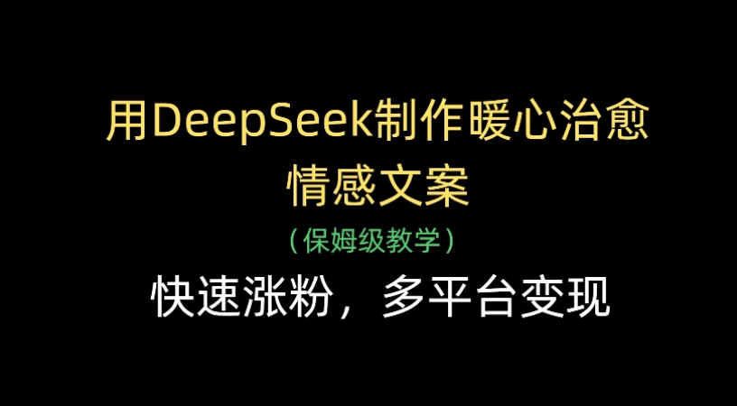 用Deepseek制作暖心治愈情感文案(保姆级教学)快速涨粉，多平台变现-云起副业网