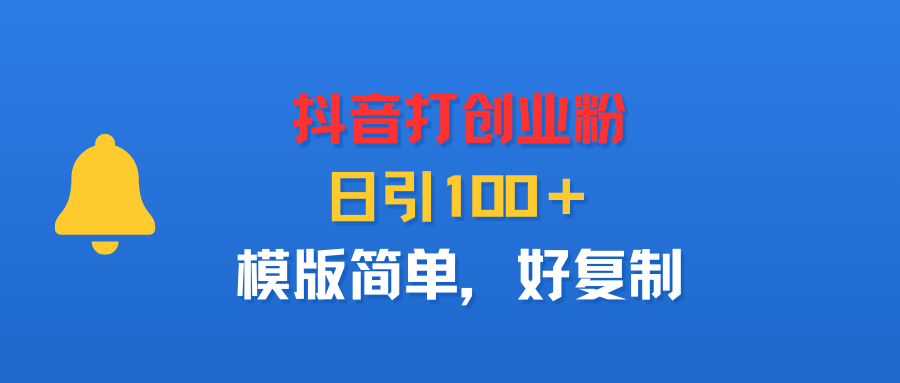 抖音打创业粉，日引100＋，模版简单，好复制-云起副业网