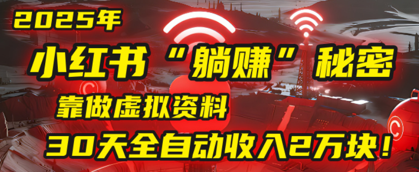 2025小红书虚拟项目，靠做虚拟资料30天全自动收入2万块-云起副业网
