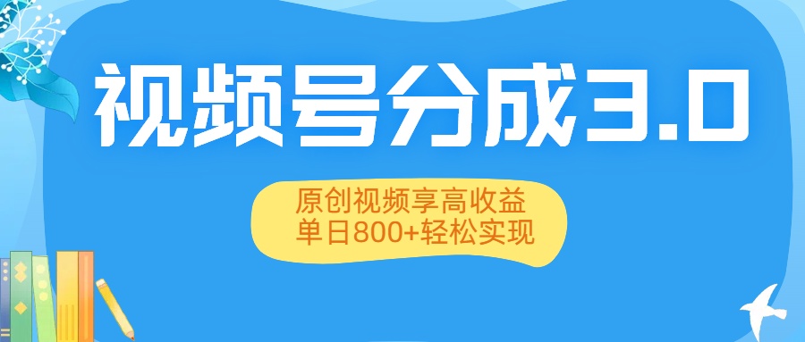 视频号分成3.0升级:原创视频享高收益,单日800+轻松实现-云起副业网