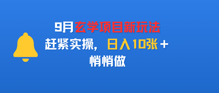 9月玄学项目新玩法，赶紧实操，日入10张＋，悄悄做-云起副业网