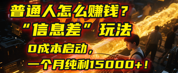 普通人怎么赚钱？| 2025年马哥揭秘“信息差”玩法：0成本启动，一个月纯利15000+！-云起副业网