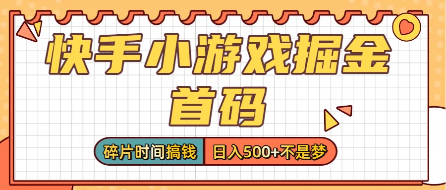 零撸党必看！快手小游戏掘金首码，碎片时间搞钱，日入500+不是梦-云起副业网