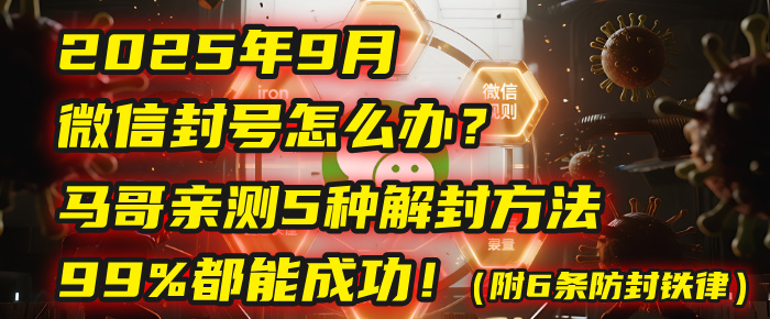 2025年9月微信封号怎么办？马哥亲测5种解封方法，99%都能成功！（附6条防封铁律）-云起副业网