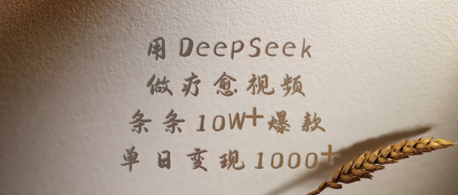 用DeepSeek做，疗愈视频，条条10W+爆款，单日变现1000+-云起副业网