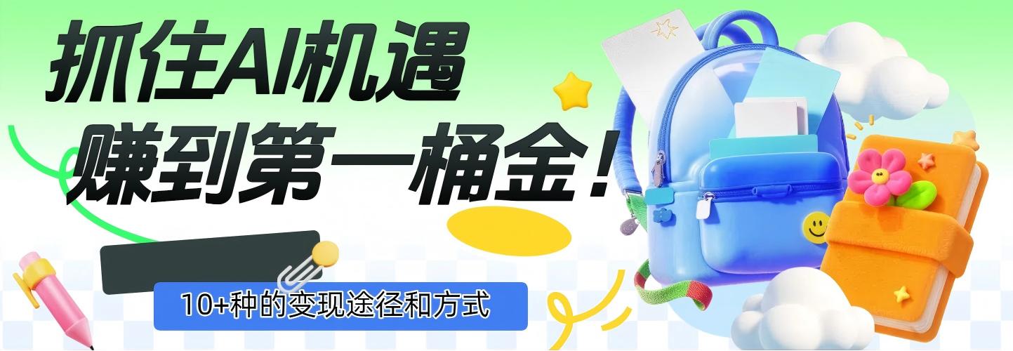 抓住AI机遇，10+种的变现途径和方式，赚到第一桶金！-云起副业网