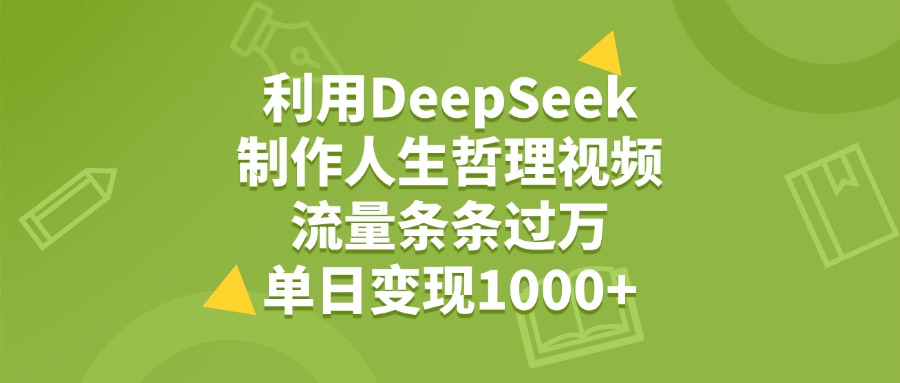 利用DeepSeek，用人生哲理视频，流量条条过万，单日变现1000+-云起副业网