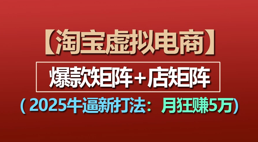 【淘宝虚拟项目】2025牛X新打法：爆款矩阵+店矩阵，月狂赚5万-云起副业网