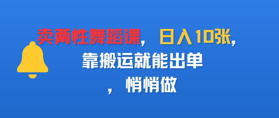 卖两性舞蹈课，日入10张，靠搬运就能出单，悄悄做-云起副业网