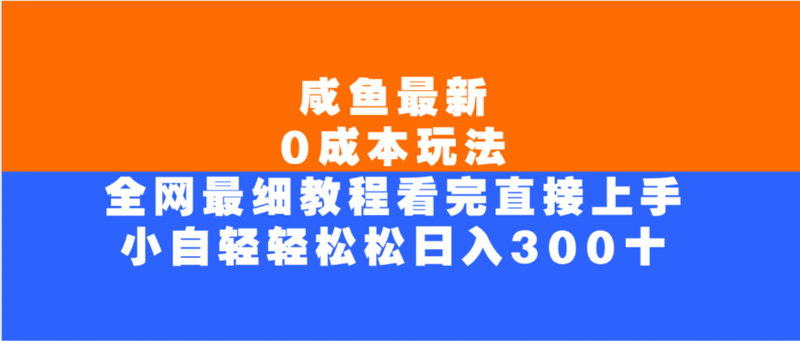 咸鱼最新0成本玩法，全网最细教程，看完直接上手小白轻松日入300＋-云起副业网