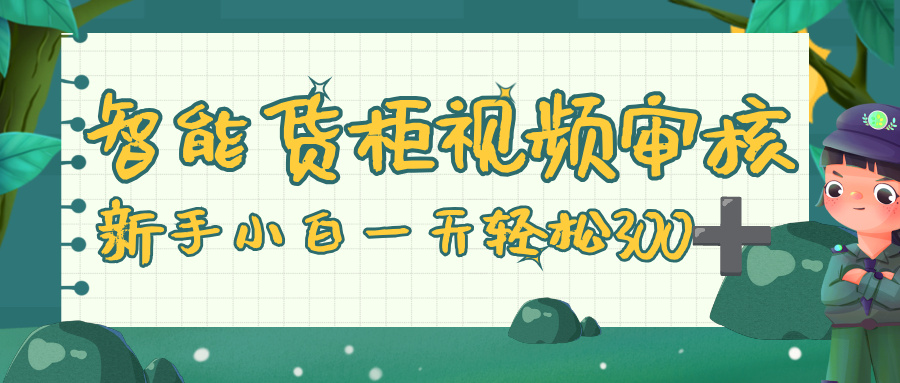 智能货柜视频审核，零门槛，几秒一单，多劳多得，新人小白一天轻松 300+-云起副业网