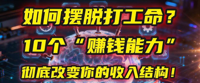 如何摆脱打工命?用10年总结10个“赚钱能力”,彻底改变你的收入结构!(2025必看)-云起副业网