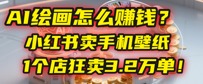 AI绘画怎么赚钱?2025年“手机壁纸”项目:0成本,1个店狂卖3.2万单!(小红书)-云起副业网