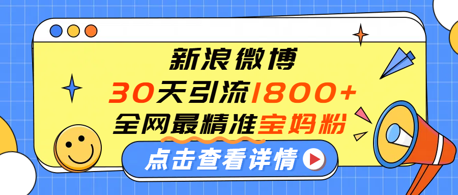 微博30天引流1800+全网最精准“宝妈”!手把手演示!-云起副业网