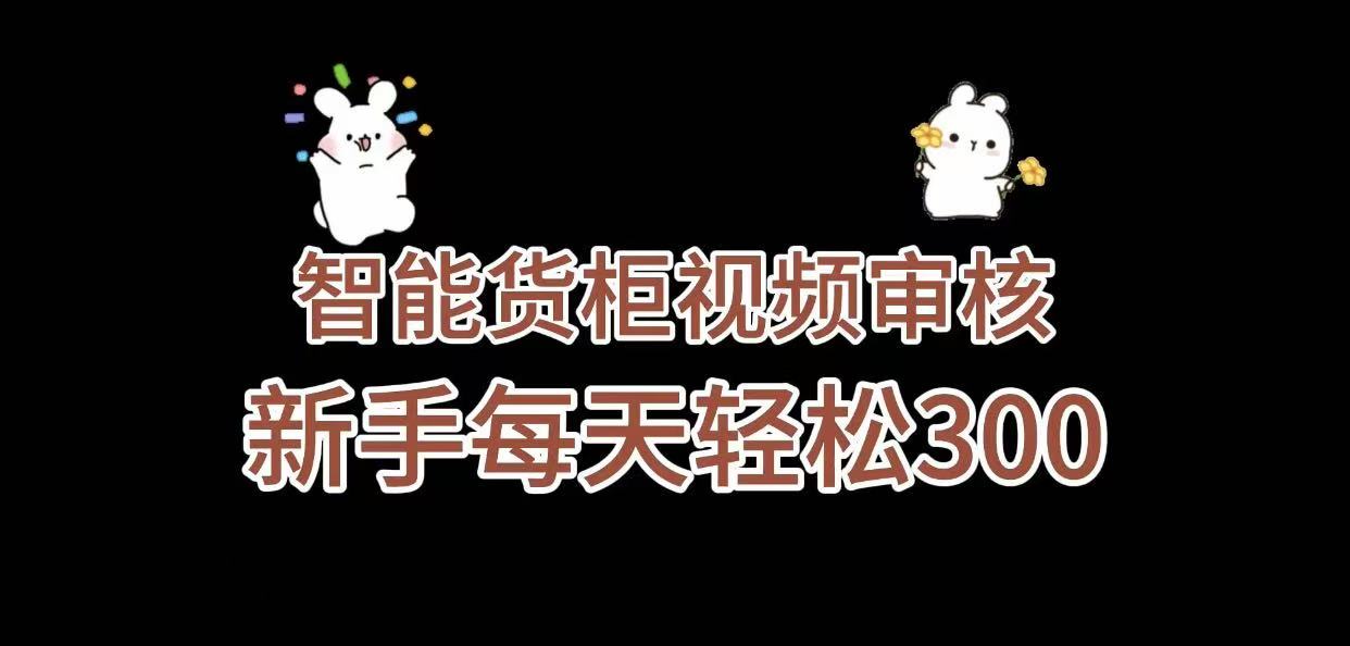 《智能货柜视频审核，几秒一单，多劳多得，新人小白一天轻松 300+，零门槛》-云起副业网