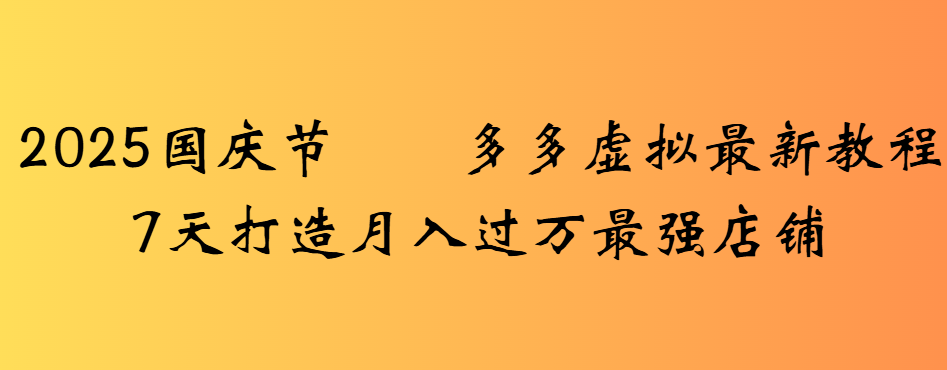 2025国庆节多多虚拟最新教程7天打造月入过万最强店铺-云起副业网