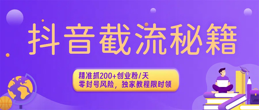 抖音截流秘籍：精准抓200+创业粉/天，零封号风险，独家教程限时领-云起副业网
