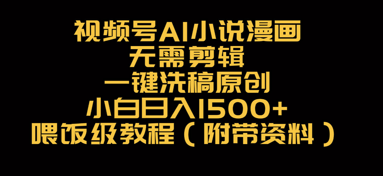视频号AI小说漫画，无需剪辑，一键洗稿原创，小白日入500+，喂饭级教程-云起副业网