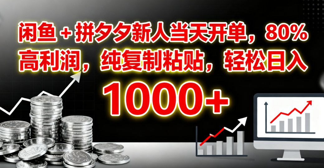 闲鱼 + 拼夕夕新人当天开单，80% 高利润，纯复制粘贴，轻松日入 1000+-云起副业网