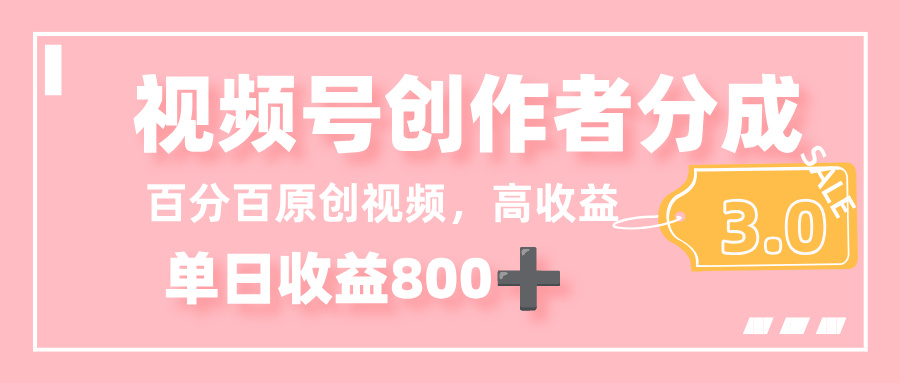 最新视频号创作者分成 3.0，100%原创视频高收益，单日收益 800+-云起副业网