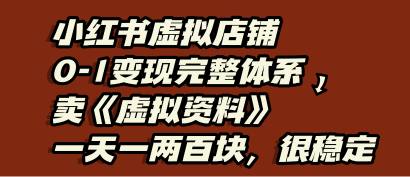 小红书虚拟店铺0-1变现完整体系,虚拟资料,一天一两百块,很稳定-云起副业网