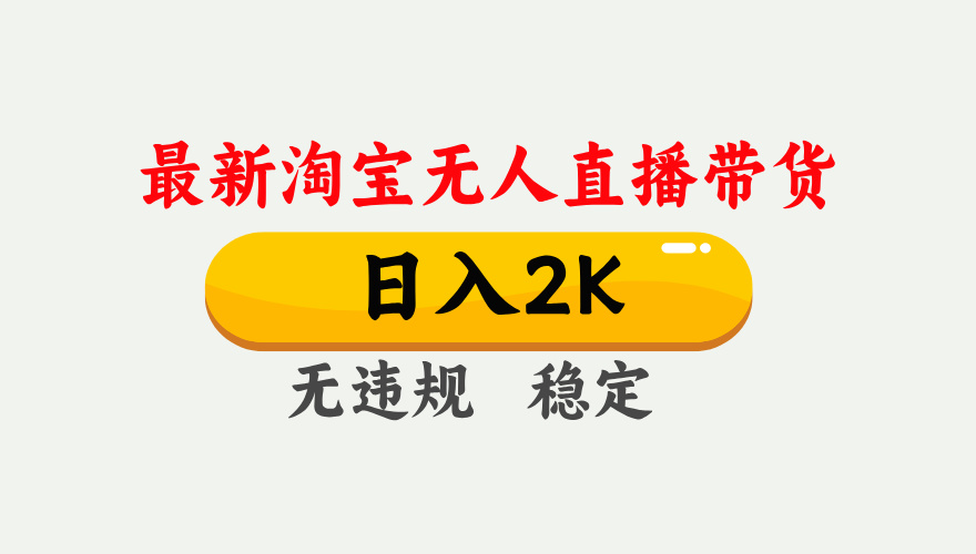 淘宝无人直播【最新】，日入2K，独家技术，无违规无封号，可矩阵，长期稳定【揭秘】-云起副业网