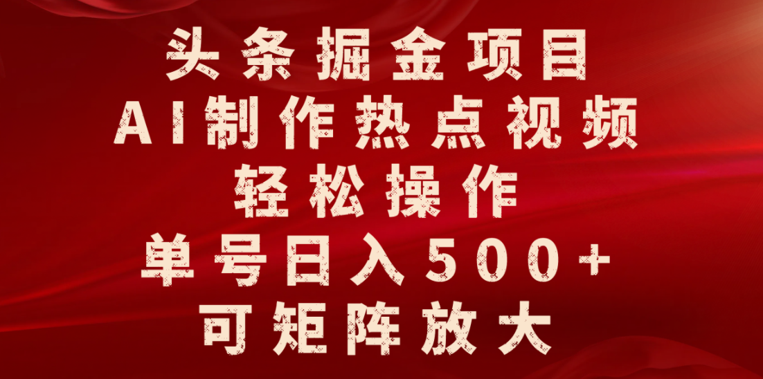头条掘金项目,AI制作热点视频,轻松操作,单号日入500+,可矩阵放大-云起副业网