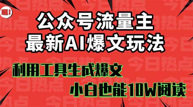公众号流量主掘金新玩法，利用AI工具发布爆文，小白也能篇篇10W+文章-云起副业网