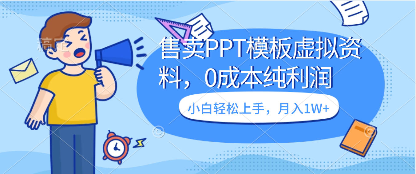 卖虚拟资料，售卖PPT模板，0成本纯利润，小白轻松上手，月入1W+-云起副业网