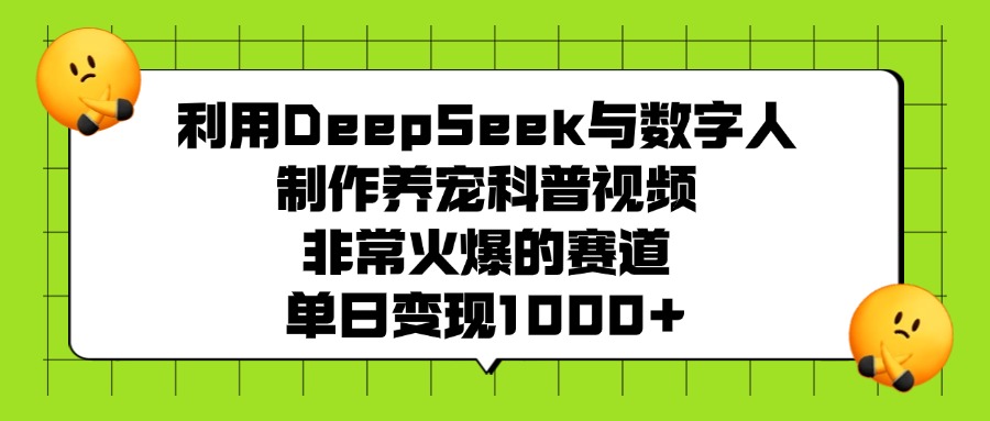 利用DeepSeek与数字人制作，养宠科普视频，非常火爆的赛道，单日变现1000+-云起副业网