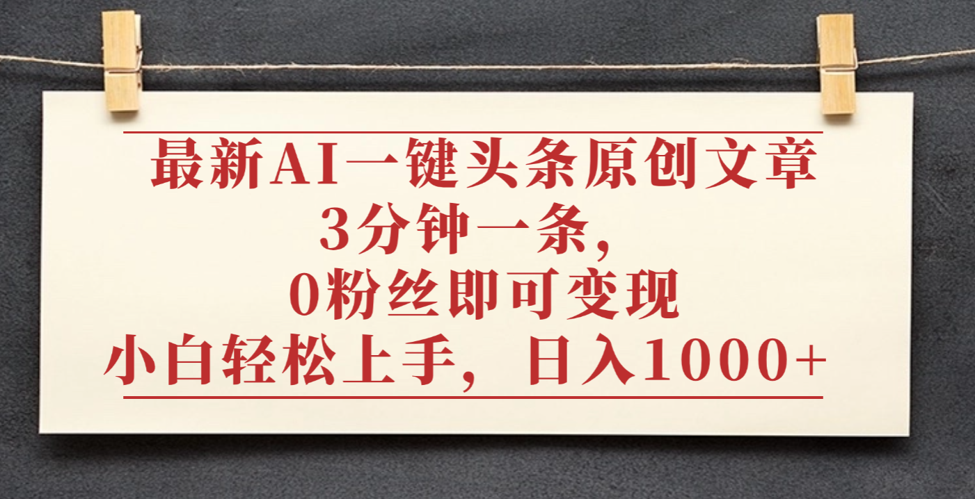 最新AI一键头条原创文章,3分钟一条,0粉丝即可变现,日入1000+-云起副业网