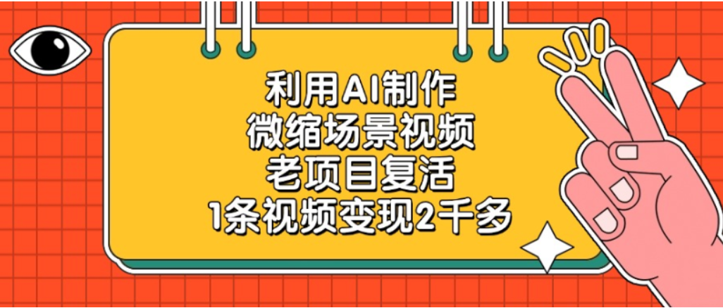 利用AI制作,老项目复活,微缩场景视频,1条视频变现2千多!-云起副业网