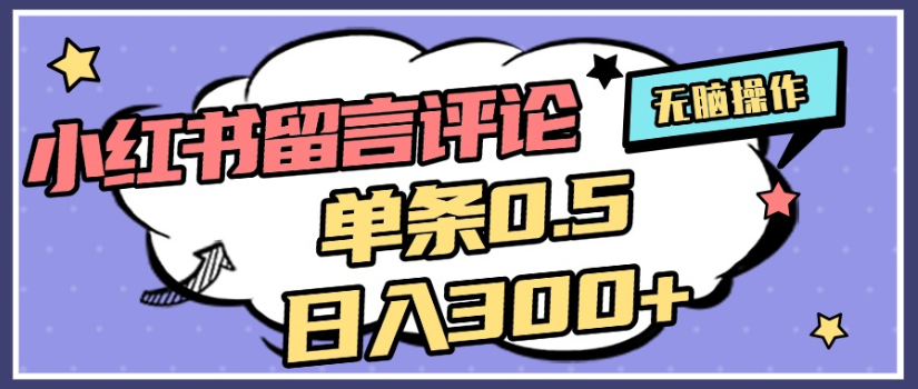 2025年最新小红书评论单条0.5元，日入300＋，无上限，详细操作流程-云起副业网
