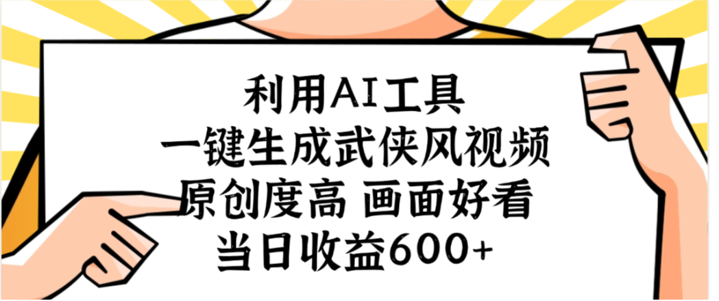 利用AI工具,一键生成武侠风视频,原创度高画面又好看,当日收益600+-云起副业网