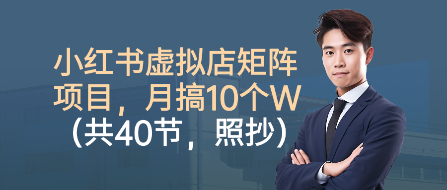 小红书虚拟店矩阵项目,月搞10W(共40节,照抄照做)-云起副业网