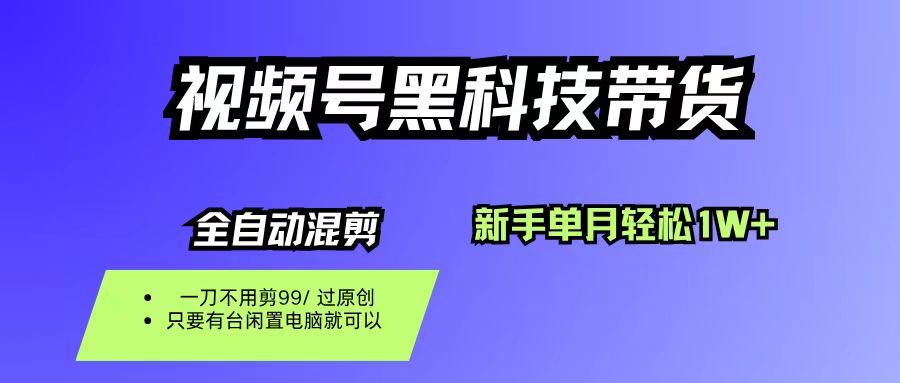 视频号黑科技短视频带货,新手也能单月到手1W+,一刀不用剪,零投资-云起副业网