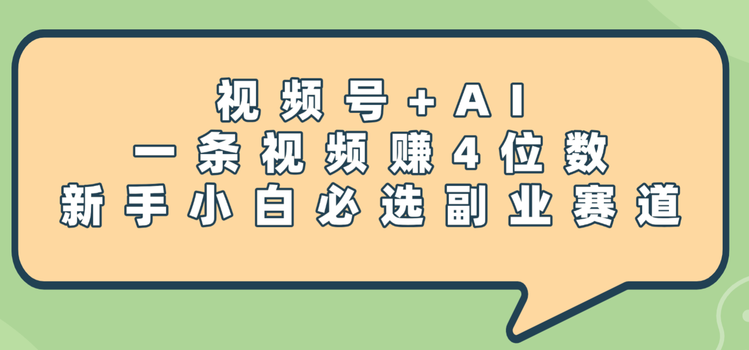 震惊！视频号+AI，一条视频赚4位数，新手小白必选副业赛道-云起副业网